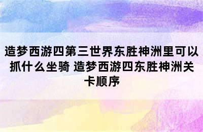 造梦西游四第三世界东胜神洲里可以抓什么坐骑 造梦西游四东胜神洲关卡顺序